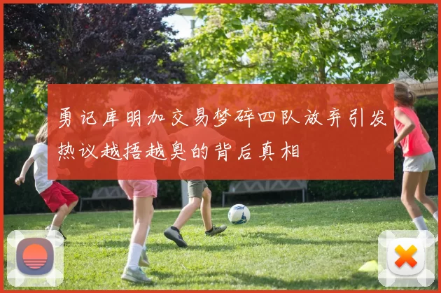 勇记库明加交易梦碎四队放弃引发热议越捂越臭的背后真相