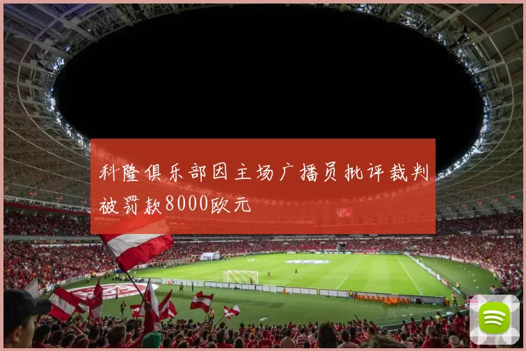 科隆俱乐部因主场广播员批评裁判被罚款8000欧元