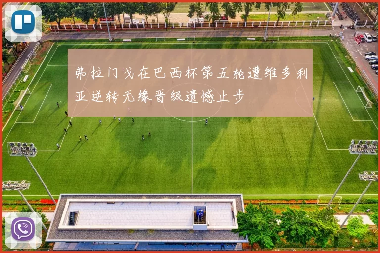 弗拉门戈在巴西杯第五轮遭维多利亚逆转无缘晋级遗憾止步