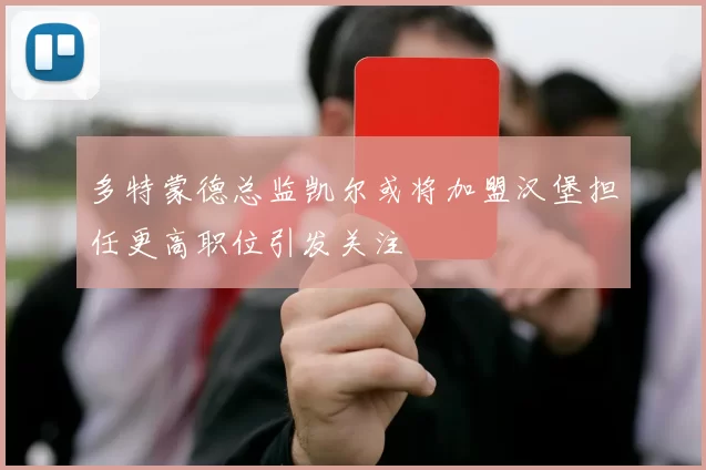 多特蒙德总监凯尔或将加盟汉堡担任更高职位引发关注