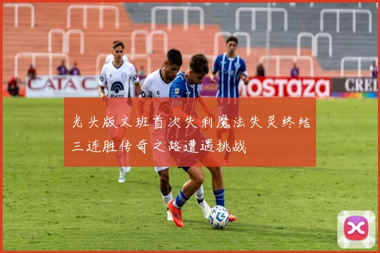 光头版文班首次失利魔法失灵终结三连胜传奇之路遭遇挑战