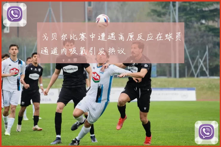 戈贝尔比赛中遭遇高原反应在球员通道内吸氧引发热议