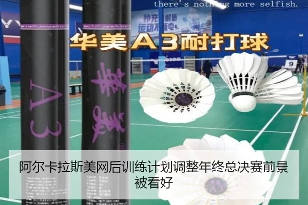 阿尔卡拉斯美网后训练计划调整年终总决赛前景被看好 - kaiyun